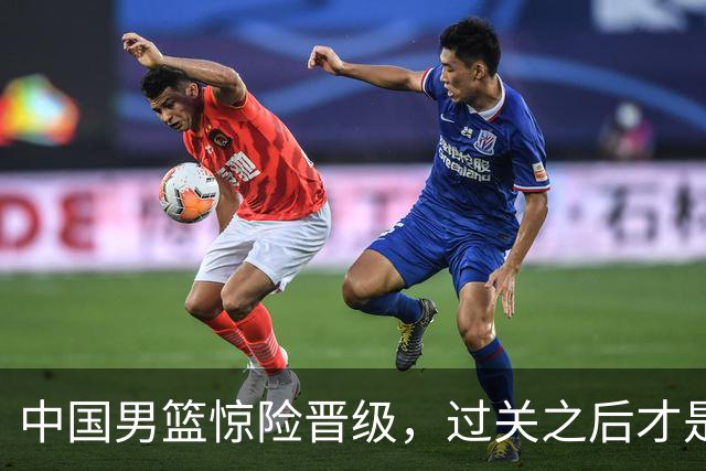 中国男篮惊险晋级，过关之后才是真正考验