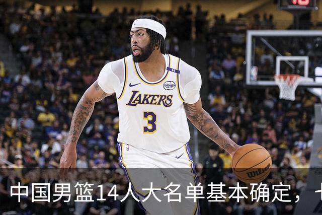 中国男篮14人大名单基本确定，七名球员离队，杨瀚森或无缘首发！