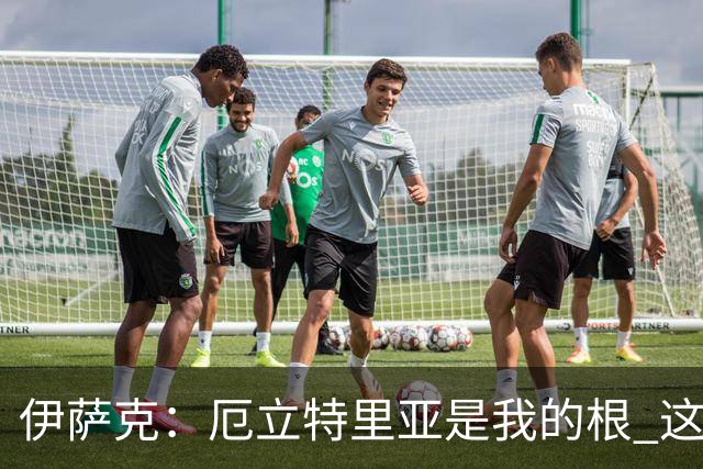 伊萨克：厄立特里亚是我的根 这就是为什么我球鞋上印着两面国旗