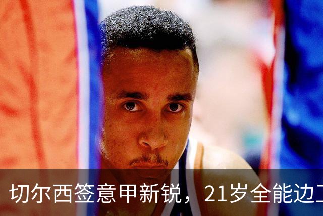 切尔西签意甲新锐，21岁全能边卫帕莱斯特拉加盟，七年长约锁核心