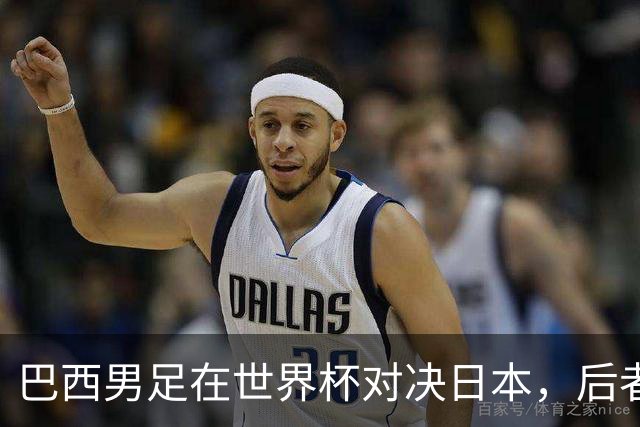 巴西男足在世界杯对决日本，后者实力强劲不容小觑