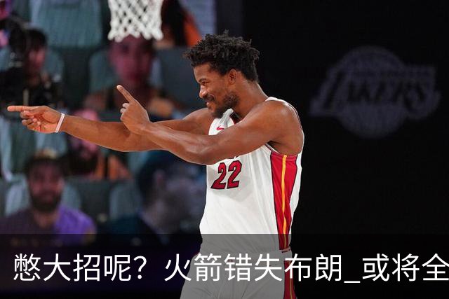 憋大招呢？火箭错失布朗 或将全力追逐欧文
