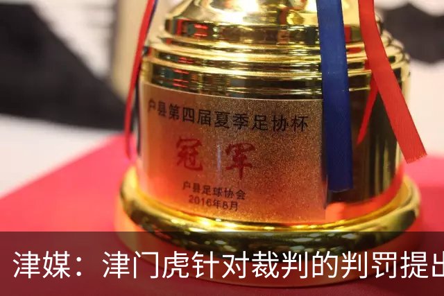 津媒：津门虎针对裁判的判罚提出了申诉，本赛季屡屡出现裁判问题