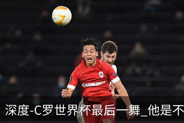 深度-C罗世界杯最后一舞 他是不被别人定义的伟大