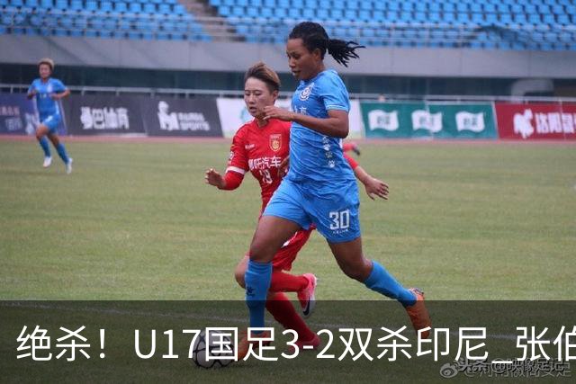 绝杀！U17国足3-2双杀印尼 张伯霖造乌龙何思凡传射赵松源破门