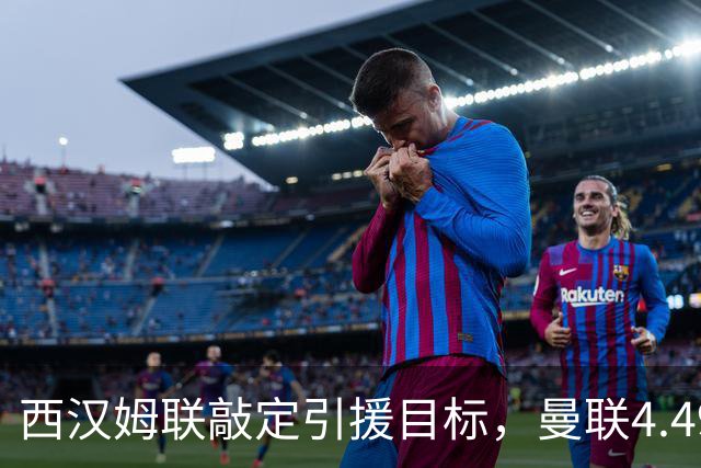 西汉姆联敲定引援目标，曼联4.49亿元求购萨默维尔迎来转机
