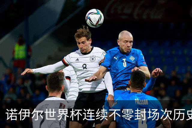 诺伊尔世界杯连续不零封场次历史第2多 本届失球比扑救多！