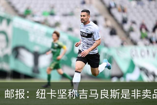 邮报：纽卡坚称吉马良斯是非卖品 阿森纳准备进行第二次报价