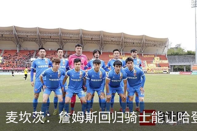 麦坎茨：詹姆斯回归骑士能让哈登和米切尔季后赛翻身 并横扫东部