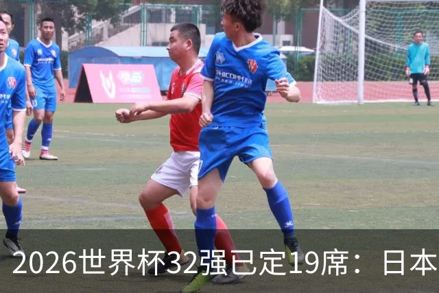 2026世界杯32强已定19席：日本澳大利亚晋级 韩国待定